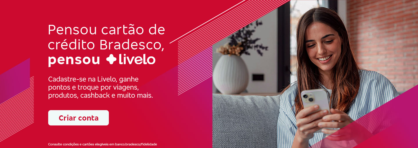 #BradescoAcessível #PraTodoMundoVer: Texto: Pensou cartão de crédito Bradesco, pensou Livelo
          Conteúdo: Cadastre-se na Livelo, ganhe pontos e troque por viagens, produtos, cashback e muito mais. Botão: Criar conta. Texto legal: Consulte condições e cartões elegíveis em banco.bradesco/fidelidade.
          Descrição da imagem: À esquerda, há um fundo rosa e vermelho com linhas e padrões geométricos. Neste lado, também está o texto. À direita, há a fotografia de uma mulher sorridente olhando para seu smartphone. Ela está sentada em um ambiente interno, possivelmente uma sala de estar.
          