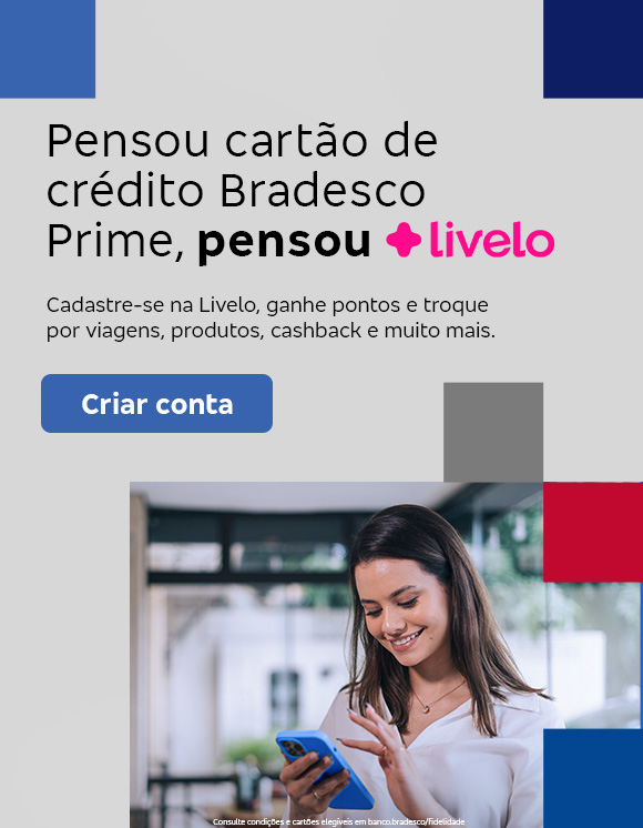 #BradescoAcessivel #ParaTodoMundoVer:Texto: Pensou cartão de crédito Bradesco Prime, pensou Livelo
            Conteúdo: Cadastre-se na Livelo, ganhe pontos e troque por viagens, produtos, cashback e muito mais. Botão: Criar conta. Texto legal: Consulte condições e cartões elegíveis em banco.bradesco/fidelidade.
            Descrição da imagem: À esquerda, há um fundo cinza com quadrados cinza, azul-escuro e vermelho nas bordas. Neste lado, também está o texto e o botão azul. À direita, há a fotografia de uma mulher sorridente olhando para seu smartphone. Ela está em um ambiente interno, possivelmente um escritório.
            